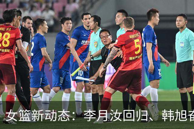 女篮新动态：李月汝回归、韩旭奋战、李梦重出江湖！