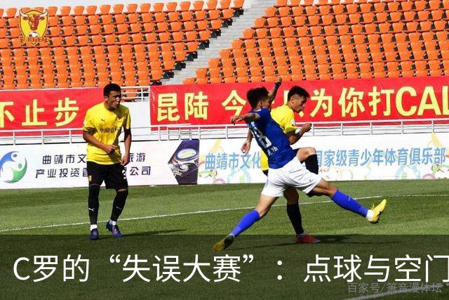 C罗的“失误大赛”：点球与空门双双失约！